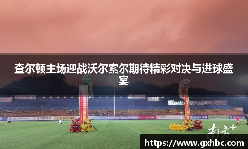 查尔顿主场迎战沃尔索尔期待精彩对决与进球盛宴
